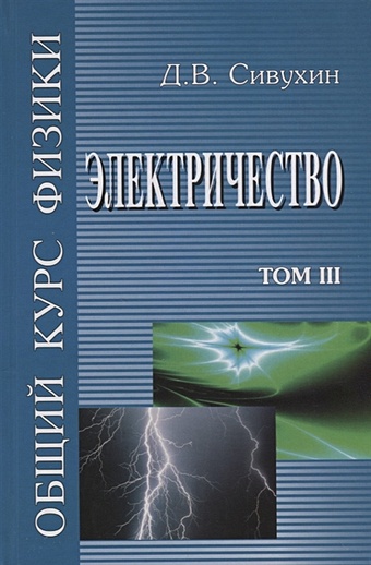 Сивухин Д. Общий курс физики (в 5 томах). Том III. Электричество. Учебное пособие для вузов