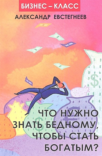 Евстегнеев Александр Николаевич Что нужно знать бедному, чтобы стать богатым?