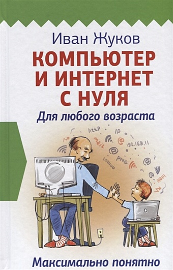 Жуков Иван Компьютер и Интернет с нуля. Для любого возраста. Максимально понятно