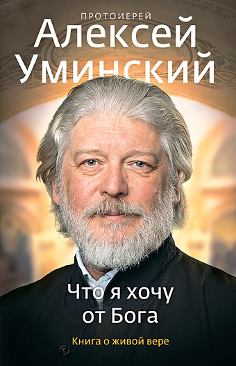 Уминский Алексей Что я хочу от Бога. Книга о живой вере.