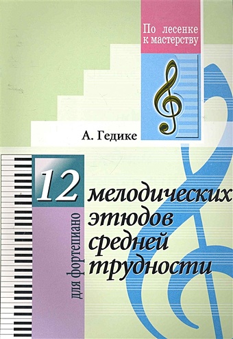 12 мелодических этюдов средней трудности для фортепиано гедике александр федорович 12 мелодических этюдов средней трудности для фортепиано