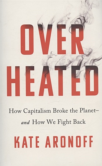 Aronoff K. Overheated: How Capitalism Broke the Planet - And How We Fight Back frisby d daylight robbery how tax shaped our past and will change our future