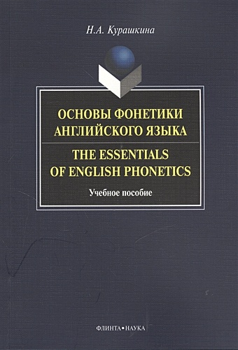 Курашкина Н. Основы фонетики английского языка. The Essentials of English Phonetics. Учебное пособие