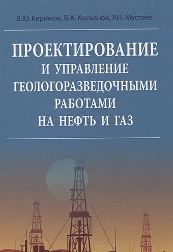 Керимов В., Косьянов В., Мустаев Р. Проектирование и управление геологоразведочными работами на нефть и газ