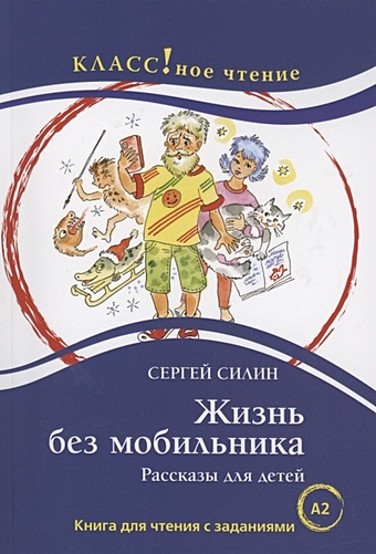 Силин С. Жизнь без мобильника. Рассказы для детей: Книга для чтения с заданиями для изучающих русский язык как иностранный