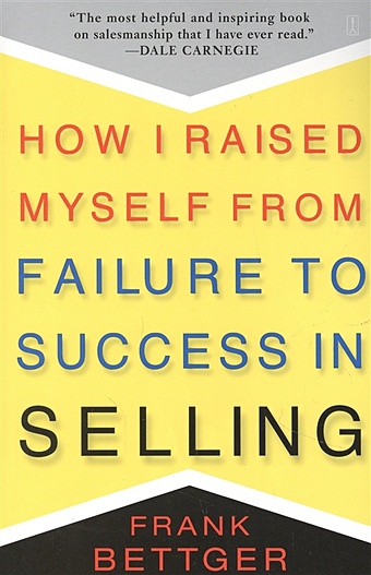 Bettger F. How i raised myself from failure to success in selling carnegie dale how to enjoy your life and job