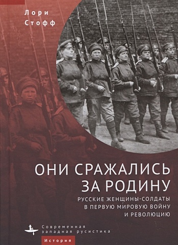 Стофф Л. Они сражались за Родину. Русские женщины-солдаты в Первую мировую войну и революцию