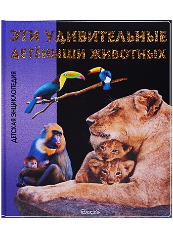 Феданова Ю., Скиба Т. (ред.) Эти удивительные детеныши животных. Детская энциклопедия