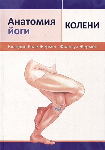 Кале-Жермен Б., Жермен Ф. Анатомия йоги: колени