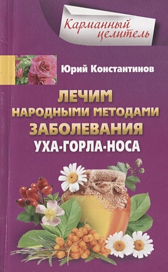 Константинов Ю. Лечим народными методами заболевания ухо-горло-нос