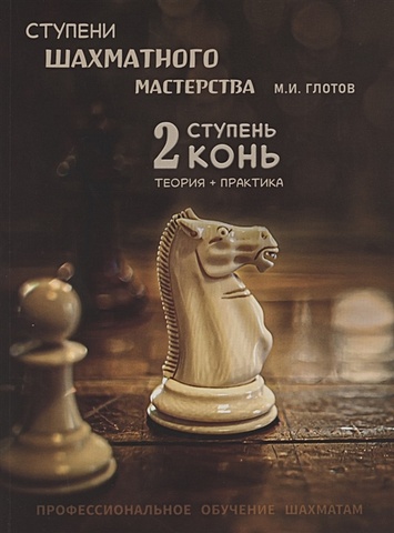 Глотов М. Ступени шахматного мастерства. 2 ступень - конь. Теория и практика