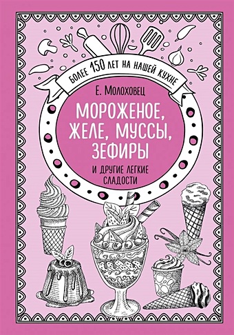 Молоховец Елена Ивановна Мороженое, желе, муссы, зефиры и другие легкие сладости желе муссы суфле