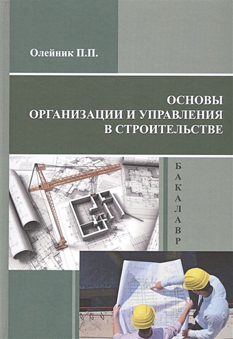 Олейник П. Основы организации и управления в строительстве. Учебник