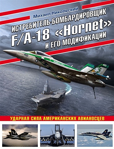 Михаил Никольский Истребитель-бомбардировщик F/A-18 «Hornet» и его модификации: Ударная сила американских авианосцев revell f a 18f супер хорнет