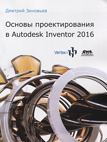 Зиновьев Д. Основы проектирования в Autodesk Inventor 2016 тремблей том autodesk inventor 2013 и inventor lt 2013 основы официальный учебный курс