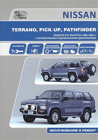 Nissan Terrano. Pick Up, Pathfinder. Модели D21 выпуска 1985-1994 гг. с бензиновыми двигателями Z16S, Z20S, Z24S, Z24i, VG30E и дизельными BD25, TD25, TD27, TD27T. Устройство, обслуживание, ремонт