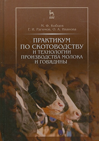Кобцев М., Рагимов Г., Иванова О. Практикум по скотоводству и технологии производства молока и говядины