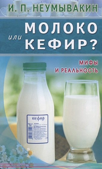 Неумывакин И. Молоко или кефир? Мифы и реальность неумывакин иван павлович молоко или кефир мифы и реальность