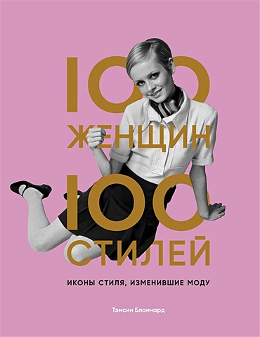 Бланчард Тэмсин 100 женщин - 100 стилей. Иконы стиля, изменившие моду книга эксмо 100 женщин 100 стилей иконы стиля изменившие моду 16