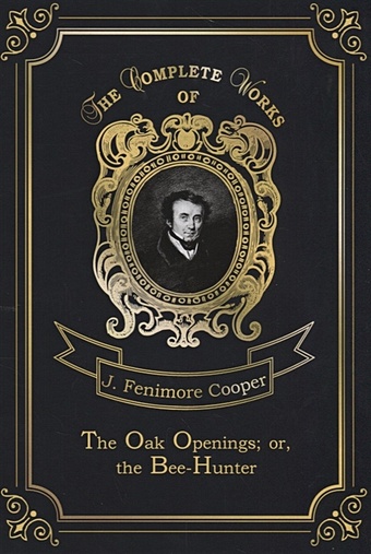 Cooper J. The Oak Openings; or, the Bee-Hunter = Прогалины в дубровах, или Охотник за пчелами. Т. 23: на англ.яз