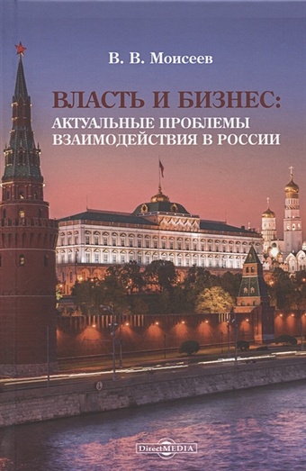 Моисеев В. Власть и бизнес : Актуальные проблемы взаимодействия в России: Монография