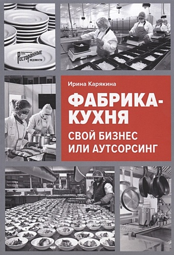 Карякина И. Фабрика-кухня: свой бизнес или аутсорсинг карякина ирина юрьевна фабрика кухня свой бизнес или аутсорсинг