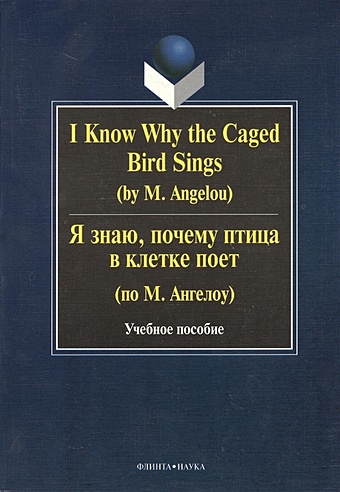 Бабич Г. I Know Why the Caged Bird Sings. Я знаю, почему птица в клетке поет. Учебное пособие. Второе издание, исправленное