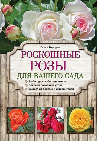 Городец Ольга Владимировна Роскошные розы для вашего сада анзигитова наталья валерьевна розы 33 надежных сорта для вашего сада