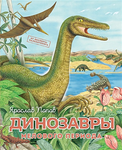 Попов Ярослав Александрович Динозавры мелового периода динозавры панорама мелового периода