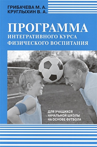 Грибачева М., Круглыхин В. Программа интегративного курса физического воспитания. Для учащихся начальной школы на основе футбола