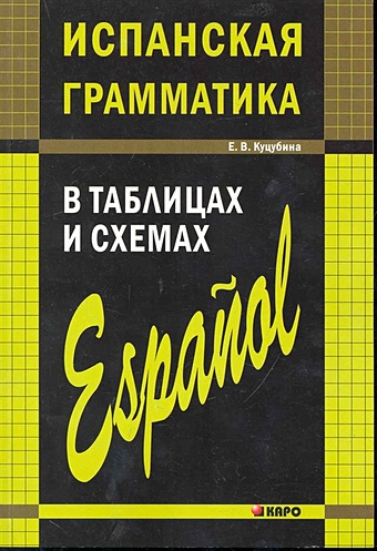 Куцубина Е. Испанская грамматика в таблицах и схемах / (2 изд) (мягк) (Иностранные языки в таблицах). Куцубина Е. (Каро)