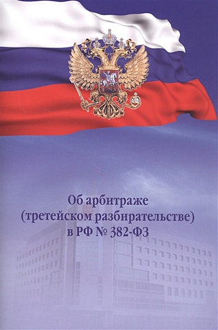 Об арбитраже (третейском разбирательстве) в РФ №382-ФЗ цена и фото