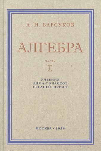 Барсуков А.Н. Алгебра. Учебник для 6-7 класса. Часть I 1959 год немного арифметики геометрии и физики перельма я и
