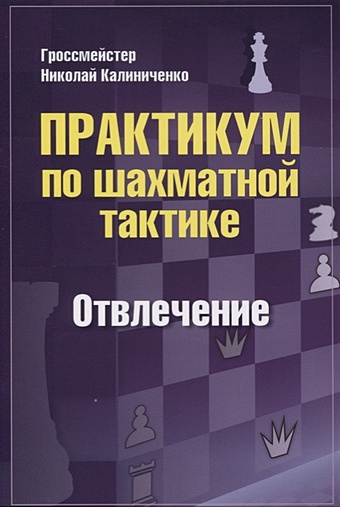 Калиниченко Н. Практикум по шахматной тактике. Отвлечение калиниченко н тесты по шахматной тактике в дебюте полный курс