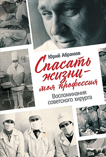 Абрамов Ю. Спасать жизни — моя профессия. Воспоминания советского хирурга