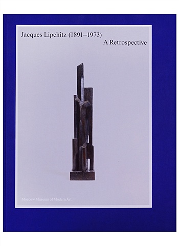 Baranano K., Kamensky M. Jacques Lipchitz (1891-1973). A Retrospective куликов к victoria victor vladimir catalogue of exhibition 2016