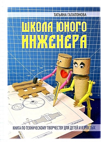 Галатонова Т. Школа юного инженера. Книга по техническому творчеству для детей и взрослых
