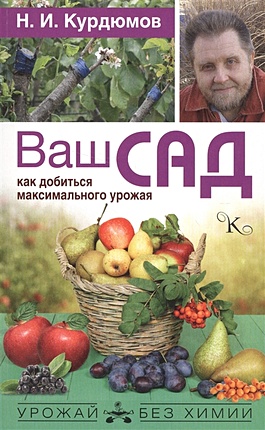Курдюмов Николай Иванович Ваш сад: как добиться максимального урожая