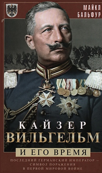 Бальфур М. Кайзер Вильгельм и его время. Последний германский император — символ поражения в Первой мировой войне бальфур эндрю удар шпаги