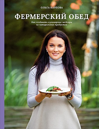 Карпова Ольга Фермерский обед. Как создавать кулинарные шедевры из натуральных продуктов