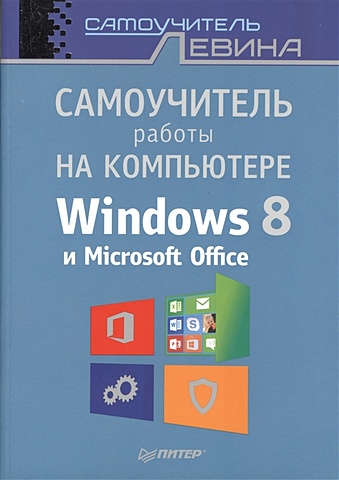 Левин А. Самоучитель работы на компьютере. Windows 8 и Microsoft Office
