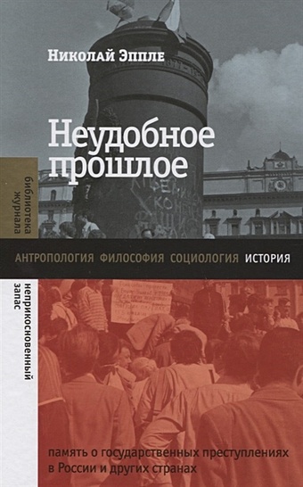 Эппле Н. Неудобное прошлое: память о государственных преступлениях в России и других странах