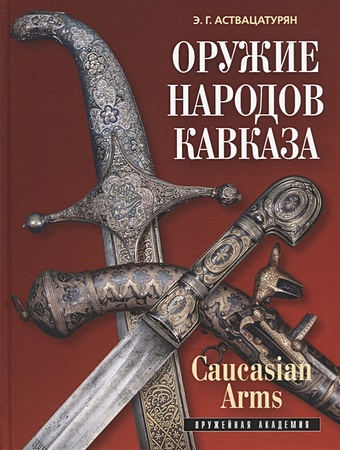 Аствацатурян Э. Оружие народов Кавказа/Caucasian Arms