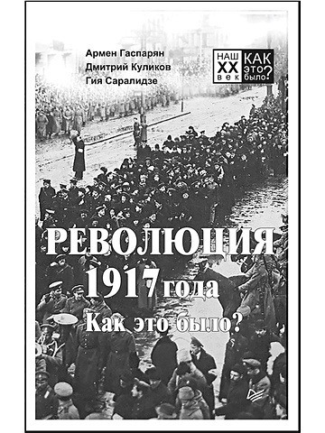 революция 1917 года как это было Гаспарян А., Куликов Д., Саралидзе Г. Революция 1917 года. Как это было?