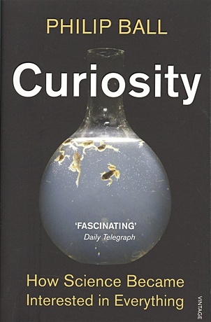 Ball P. Curiosity. How Science Became Interested in Everything