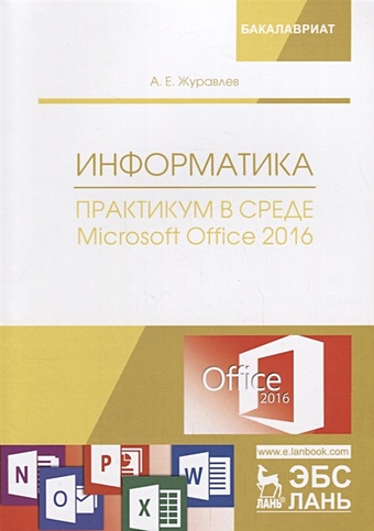 Журавлев А. Информатика. Практикум в среде Microsoft Office 2016. Учебное пособие
