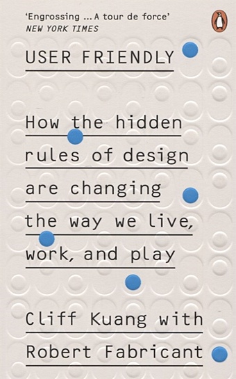 kuang c user friendly how the hidden rules of design are changing the way we live work Kuang C. User Friendly. How the Hidden Rules of Design are Changing the Way We Live, Work & Play