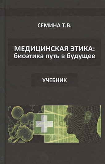 Семина Т. Медицинская этика: биоэтика - путь в будущее. Учебник русский путь в будущее