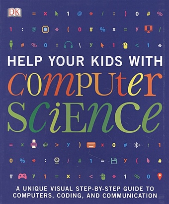 Help Your Kids with Computer Science (Key Stages 1-5). A Unique Step-by-Step Visual Guide to Computers, Coding and Communication
