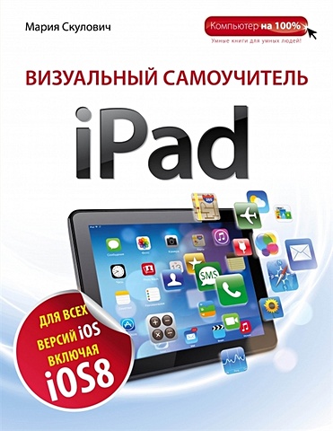 Скулович Мария Захаровна Визуальный самоучитель iPad. 2-е издание